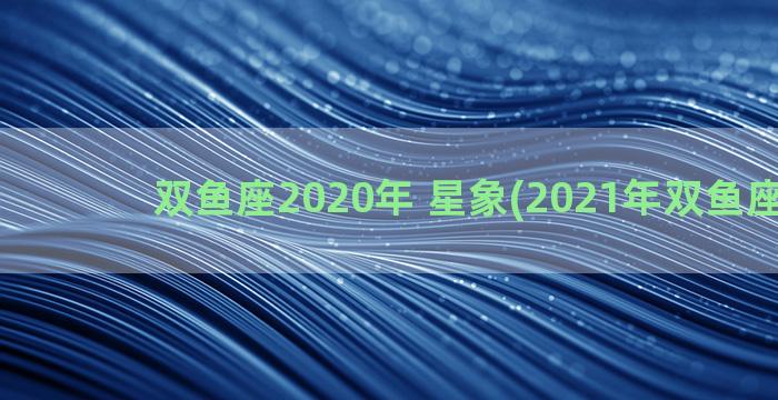 双鱼座2020年 星象(2021年双鱼座星盘)